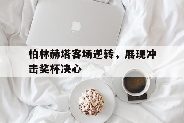 包含柏林赫塔客场逆转，展现冲击奖杯决心的词条